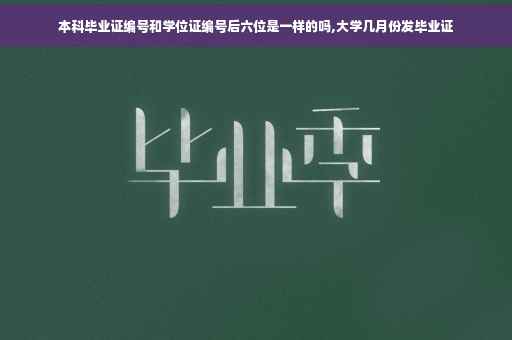 本科毕业证编号和学位证编号后六位是一样的吗,大学几月份发毕业证