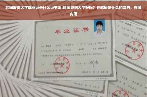 韩国岭南大学毕业证是什么证书啊,韩国岭南大学好吗？在韩国是什么档次的，在国内呢