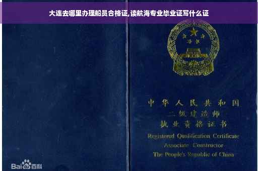大连去哪里办理船员合格证,读航海专业毕业证写什么证