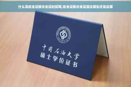 什么是结业证换毕业证时间呢,结业证换毕业证算往届生还是应届