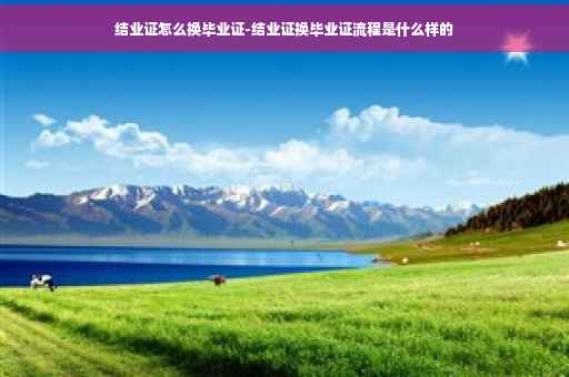 结业证怎么换毕业证-结业证换毕业证流程是什么样的