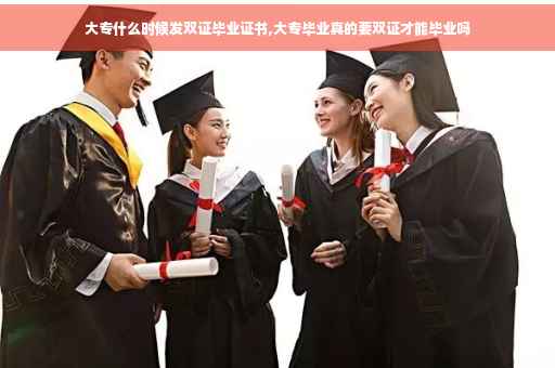 大专什么时候发双证毕业证书,大专毕业真的要双证才能毕业吗