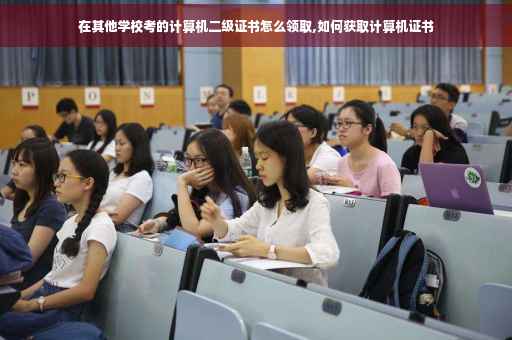 在其他学校考的计算机二级证书怎么领取,如何获取计算机证书