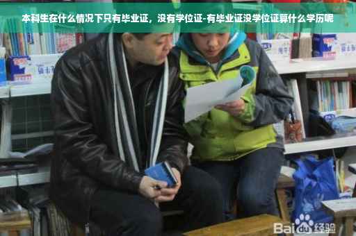 本科生在什么情况下只有毕业证，没有学位证-有毕业证没学位证算什么学历呢