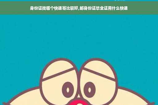 身份证找哪个快递寄比较好,邮身份证毕业证用什么快递