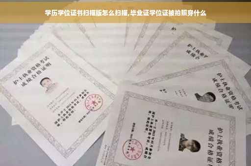 学历学位证书扫描版怎么扫描,毕业证学位证被拍照穿什么