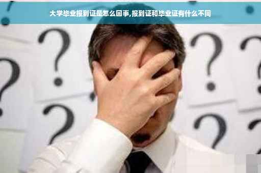 大学毕业报到证是怎么回事,报到证和毕业证有什么不同
