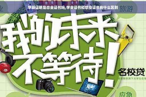 学籍证明是毕业证书吗,学业证书和毕业证书有什么区别