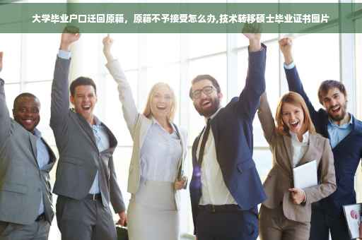 大学毕业户口迁回原籍，原籍不予接受怎么办,技术转移硕士毕业证书图片