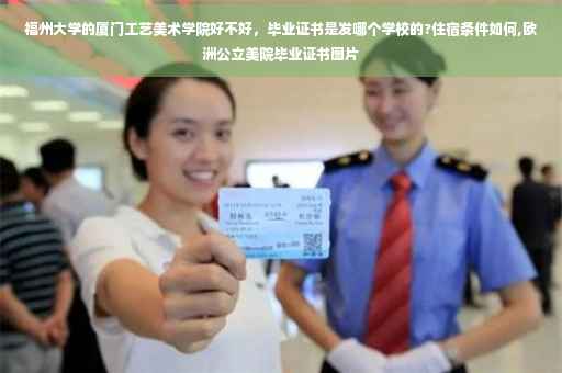 福州大学的厦门工艺美术学院好不好，毕业证书是发哪个学校的?住宿条件如何,欧洲公立美院毕业证书图片