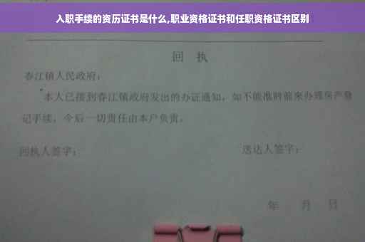 入职手续的资历证书是什么,职业资格证书和任职资格证书区别