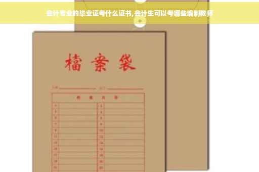 会计专业的毕业证考什么证书,会计生可以考哪些编制教师