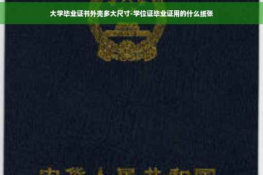 大学毕业证书外壳多大尺寸-学位证毕业证用的什么纸张