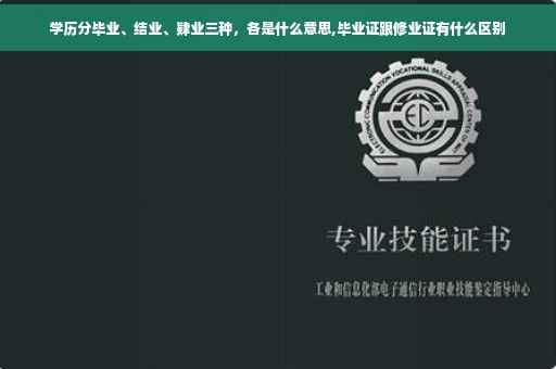 学历分毕业、结业、肄业三种，各是什么意思,毕业证跟修业证有什么区别