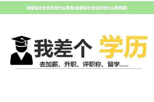 结婚证毕业证合拍什么意思(结婚证毕业证合拍什么意思啊)