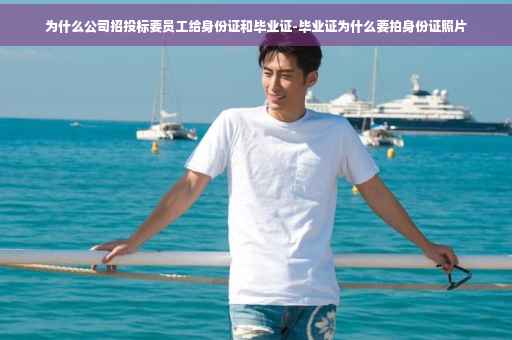 为什么公司招投标要员工给身份证和毕业证-毕业证为什么要拍身份证照片