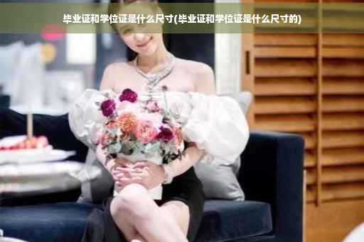 毕业证和学位证是什么尺寸(毕业证和学位证是什么尺寸的)
