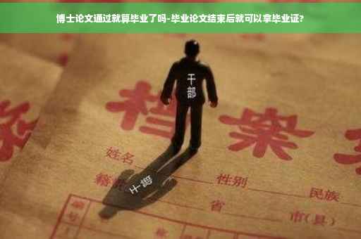 博士论文通过就算毕业了吗-毕业论文结束后就可以拿毕业证?
