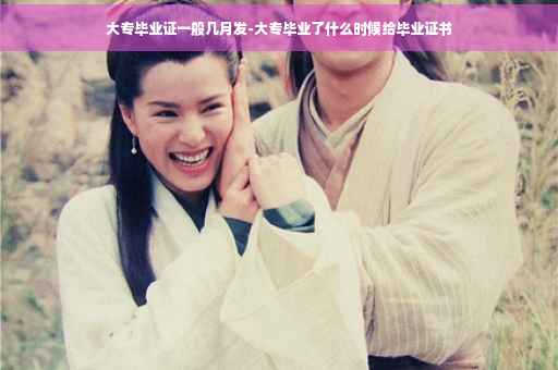 大专毕业证一般几月发-大专毕业了什么时候给毕业证书
