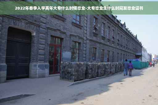 2022年春季入学两年大专什么时候毕业-大专毕业生什么时间发毕业证书