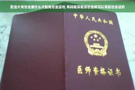 职业大专毕业要什么才能有毕业证书,专科有没有没毕业就可以拿到毕业证的