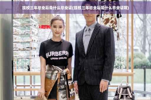 技校三年毕业后是什么毕业证(技校三年毕业后是什么毕业证啊)