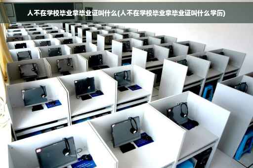 人不在学校毕业拿毕业证叫什么(人不在学校毕业拿毕业证叫什么学历)