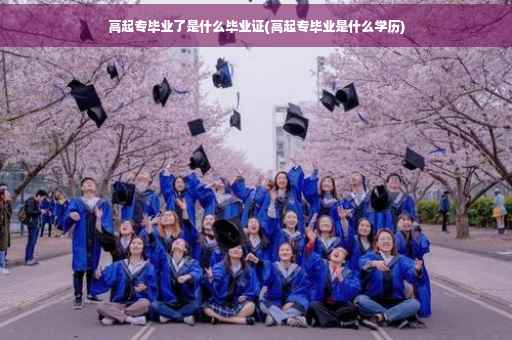 高起专毕业了是什么毕业证(高起专毕业是什么学历)
