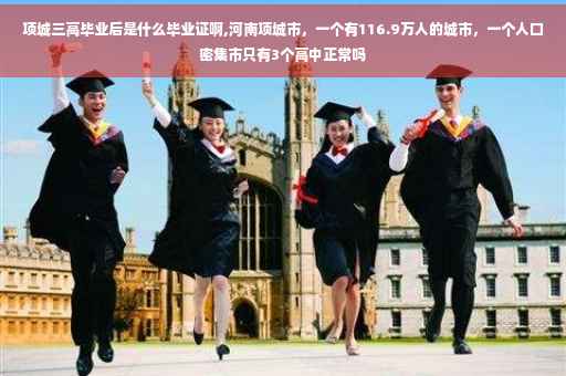 项城三高毕业后是什么毕业证啊,河南项城市，一个有116.9万人的城市，一个人口密集市只有3个高中正常吗