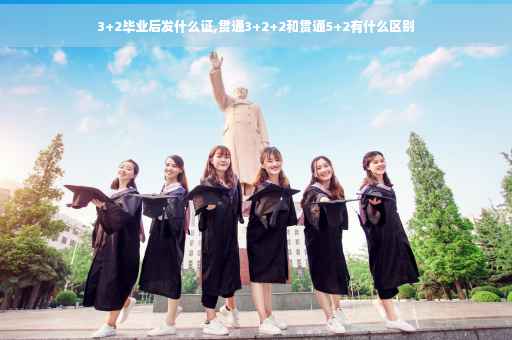 3+2毕业后发什么证,贯通3+2+2和贯通5+2有什么区别