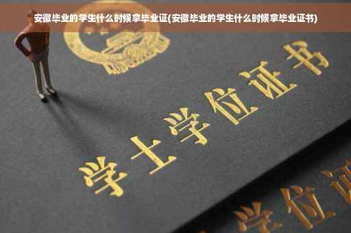 安徽毕业的学生什么时候拿毕业证(安徽毕业的学生什么时候拿毕业证书)