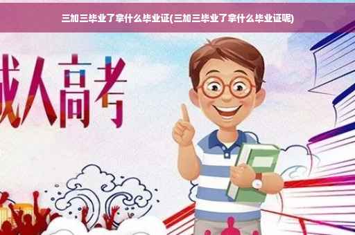 三加三毕业了拿什么毕业证(三加三毕业了拿什么毕业证呢)