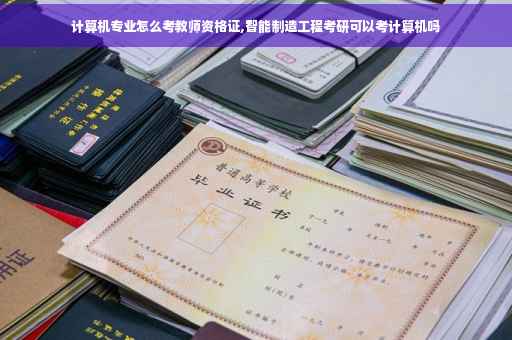 计算机专业怎么考教师资格证,智能制造工程考研可以考计算机吗