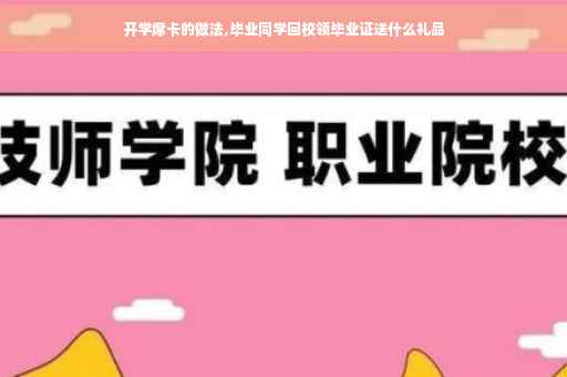 开学席卡的做法,毕业同学回校领毕业证送什么礼品