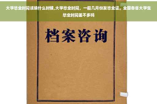 大学毕业时间该填什么时候,大学毕业时间，一般几月份发毕业证。全国各省大学生毕业时间差不多吗