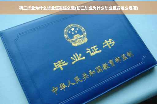初三毕业为什么毕业证发这么迟(初三毕业为什么毕业证发这么迟呢)