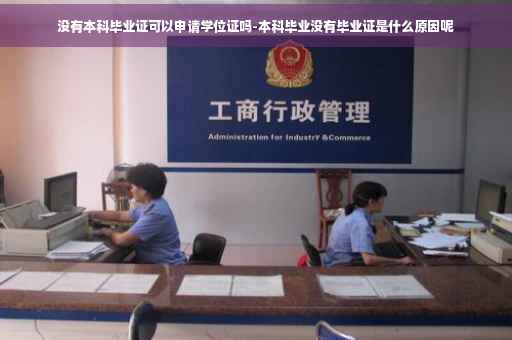 没有本科毕业证可以申请学位证吗-本科毕业没有毕业证是什么原因呢