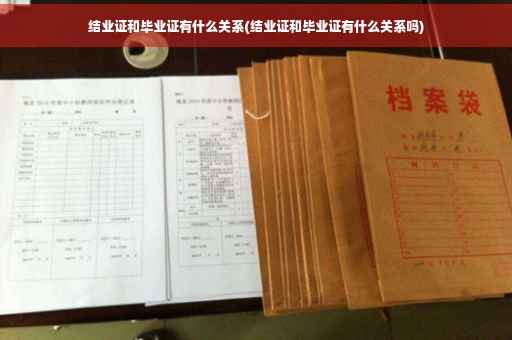 结业证和毕业证有什么关系(结业证和毕业证有什么关系吗)