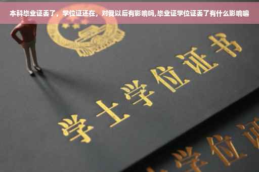本科毕业证丢了，学位证还在，对我以后有影响吗,毕业证学位证丢了有什么影响嘛