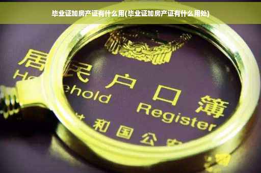 毕业证加房产证有什么用(毕业证加房产证有什么用处)