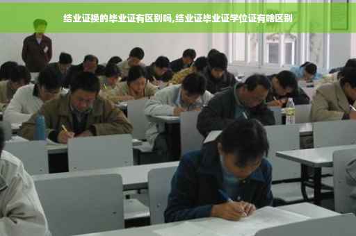 结业证换的毕业证有区别吗,结业证毕业证学位证有啥区别