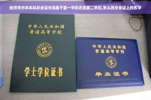统招专升本本科毕业证书是属于第一学历还是第二学历,怎么改毕业证上的名字