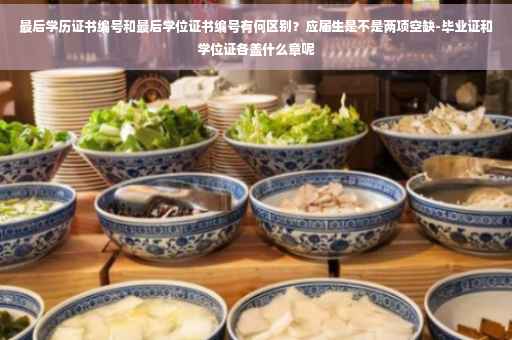最后学历证书编号和最后学位证书编号有何区别？应届生是不是两项空缺-毕业证和学位证各盖什么章呢