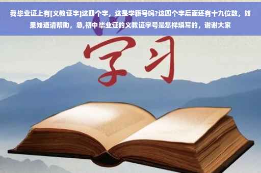 我毕业证上有[义教证字]这四个字，这是学籍号吗?这四个字后面还有十九位数，如果知道请帮助，急,初中毕业证的义教证字号是怎样填写的，谢谢大家