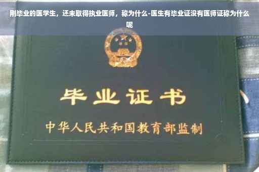 刚毕业的医学生，还未取得执业医师，称为什么-医生有毕业证没有医师证称为什么呢