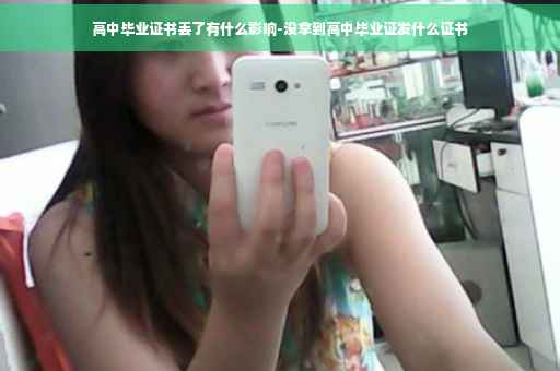 高中毕业证书丢了有什么影响-没拿到高中毕业证发什么证书