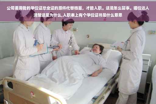 公司要用我的学位证毕业证的原件代替档案，才能入职。这是怎么回事。哪位达人清楚这是为什么,入职表上有个学位证书是什么意思