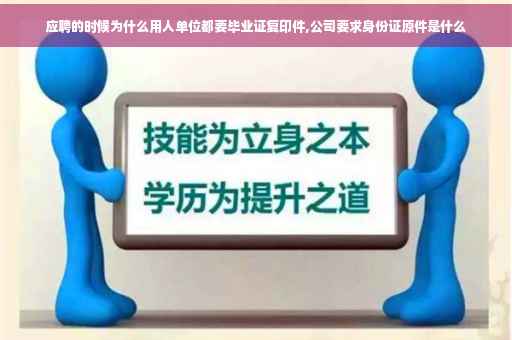 应聘的时候为什么用人单位都要毕业证复印件,公司要求身份证原件是什么