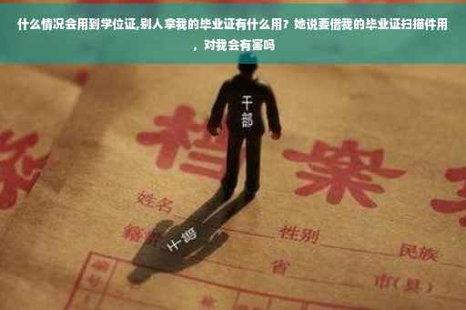 什么情况会用到学位证,别人拿我的毕业证有什么用？她说要借我的毕业证扫描件用，对我会有害吗
