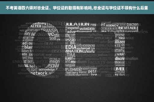 不考英语四六级对毕业证、学位证的取得有影响吗,毕业证与学位证不领有什么后果